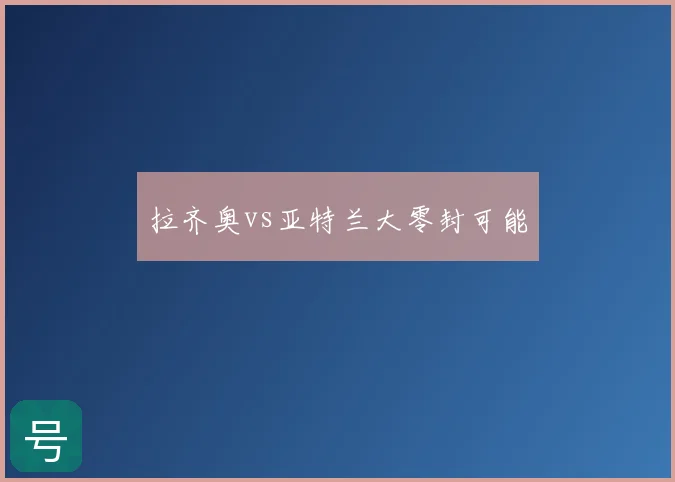 拉齐奥vs亚特兰大零封可能