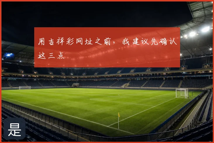 用吉祥彩网址之前，我建议先确认这三点