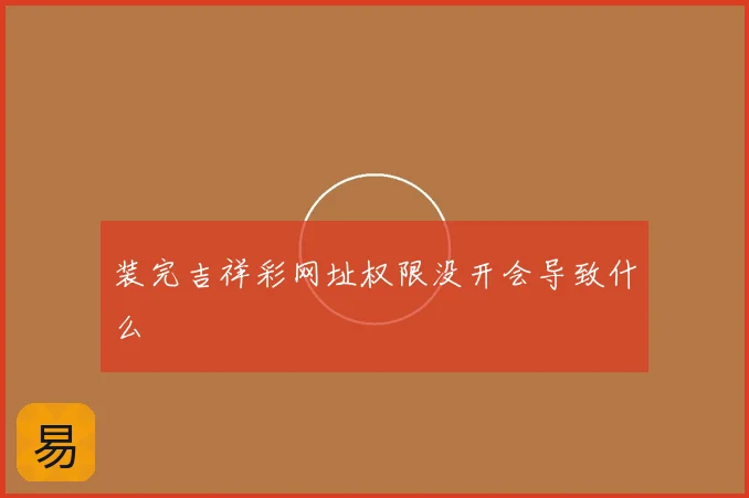 装完吉祥彩网址权限没开会导致什么