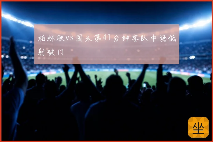 柏林联vs国米第41分钟客队中场低射破门