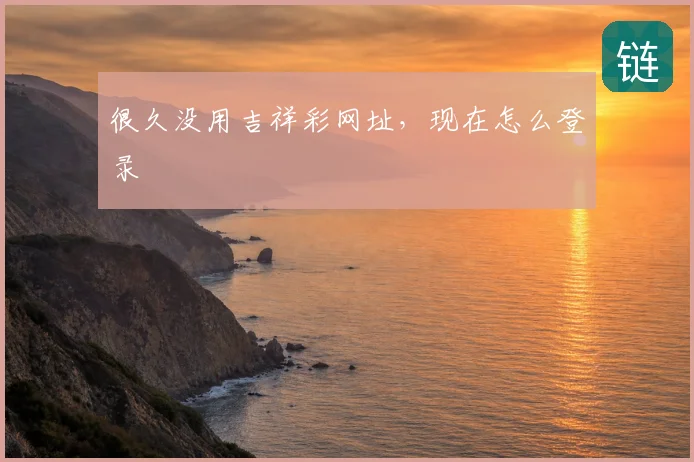 很久没用吉祥彩网址，现在怎么登录